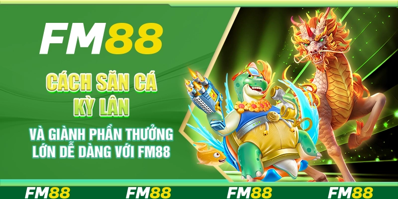 Cách Săn Cá Kỳ Lân Và Giành Phần Thưởng Lớn Dễ Dàng Với FM88