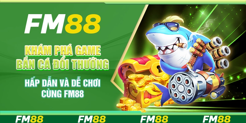 Khám Phá Game Bắn Cá Đổi Thưởng Hấp Dẫn Và Dễ Chơi Cùng FM88