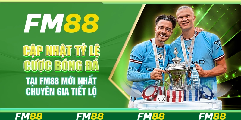 Cập Nhật Tỷ Lệ Cược Bóng Đá Tại FM88 Mới Nhất - Chuyên Gia Tiết Lộ