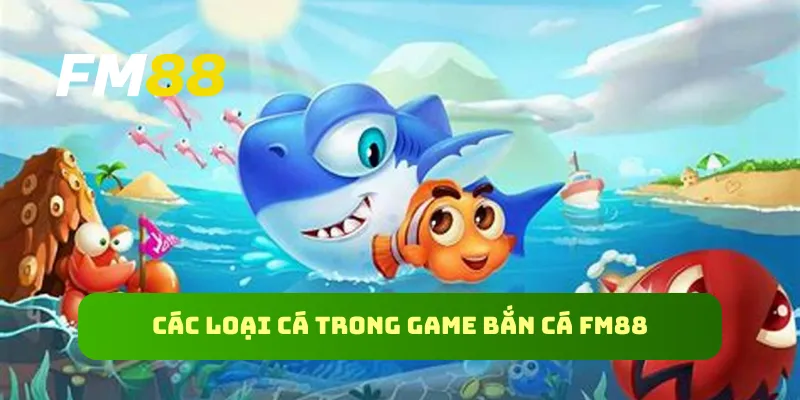 Các loại cá trong game bắn cá FM88