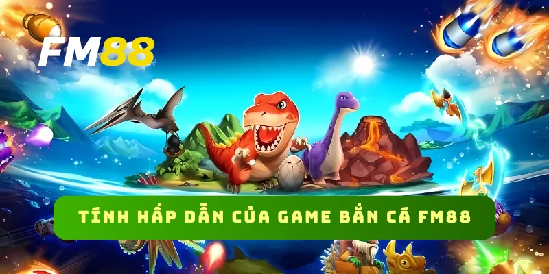 Tính hấp dẫn của game bắn cá FM88