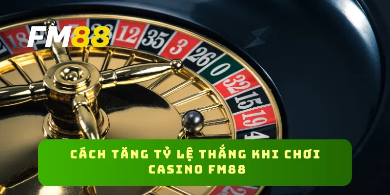 Cách tăng tỷ lệ thắng khi chơi casino FM88