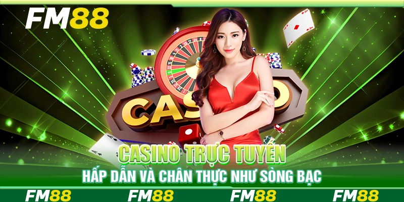 Casino trực tuyến hấp dẫn và chân thực như sòng bạc