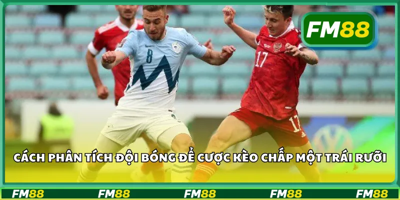 Cách phân tích đội bóng để cược kèo chấp một trái rưỡi