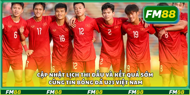 Cập nhật lịch thi đấu và kết quả sớm cùng tin bóng đá U23 Việt Nam