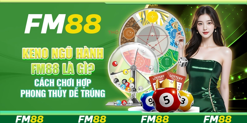 Keno Ngũ Hành FM88 Là Gì? Cách Chơi Hợp Phong Thủy Dễ Trúng
