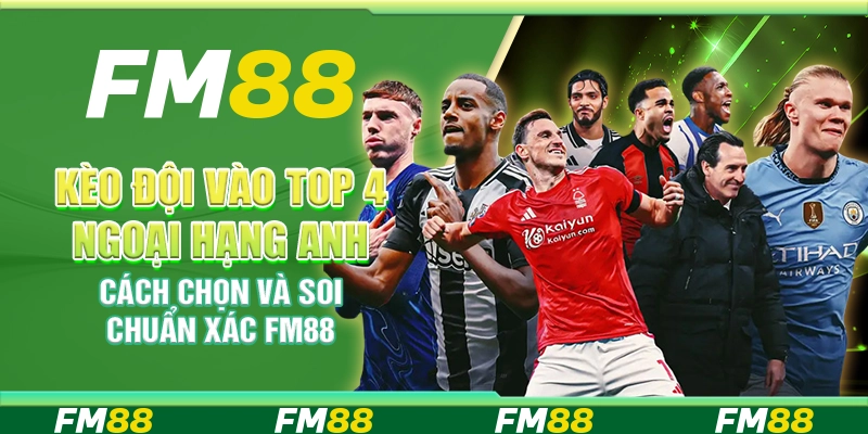 Kèo Đội Vào Top 4 Ngoại Hạng Anh – Cách Chọn Và Soi Chuẩn Xác FM88