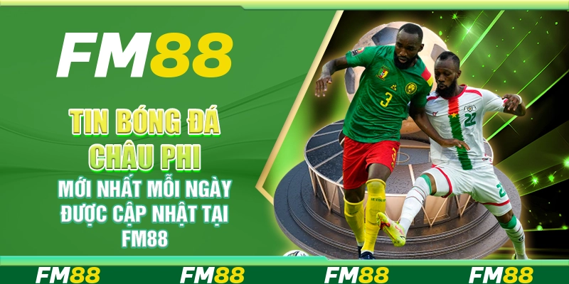 Tin Bóng Đá Châu Phi Mới Nhất Mỗi Ngày Được Cập Nhật Tại FM88