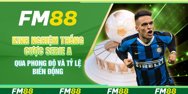 Kinh Nghiệm Thắng Cược Serie A Qua Phong Độ Và Tỷ Lệ Biến Động
