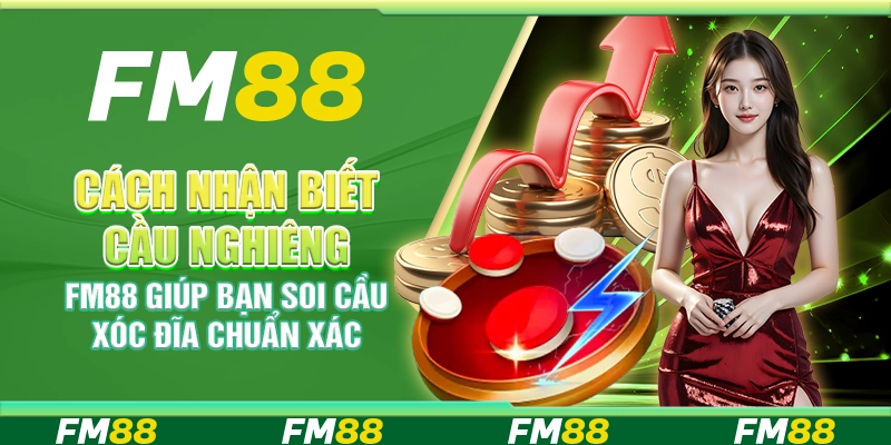 Cách Nhận Biết Cầu Nghiêng FM88 – Giúp Bạn Soi Cầu Xóc Đĩa Chuẩn Xác