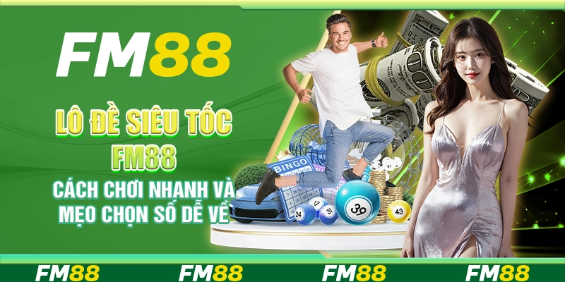 Lô Đề Siêu Tốc FM88 Cách Chơi Nhanh Và Mẹo Chọn Số Dễ Về