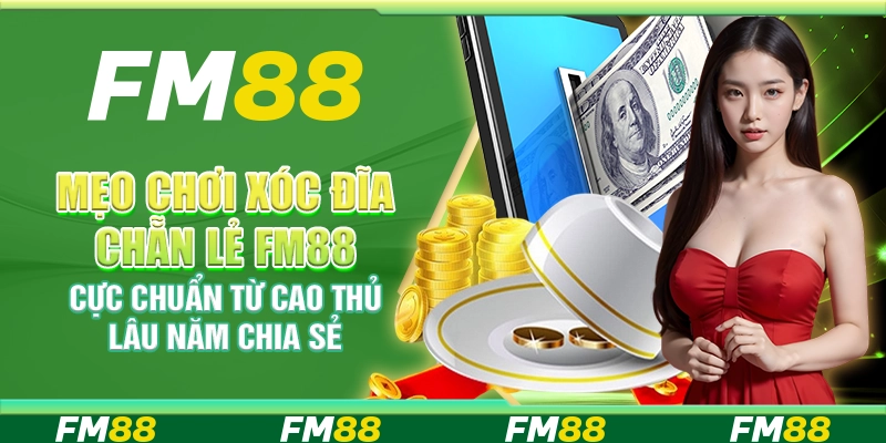Mẹo Chơi Xóc Đĩa Chẵn Lẻ FM88 Cực Chuẩn Từ Cao Thủ Lâu Năm