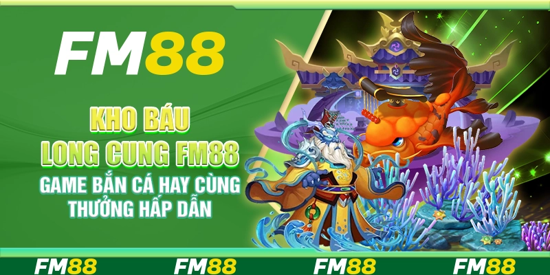 Kho báu long cung FM88 - Game bắn cá hay cùng thưởng hấp dẫn