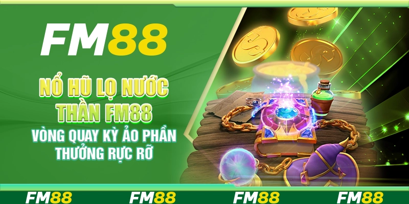 Nổ Hũ Lọ Nước Thần FM88 – Vòng Quay Kỳ Ảo, Phần Thưởng Rực Rỡ