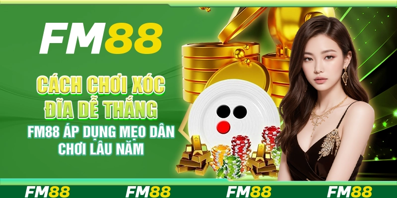 Cách Chơi Xóc Đĩa Dễ Thắng FM88 Áp Dụng Mẹo Dân Chơi Lâu Năm