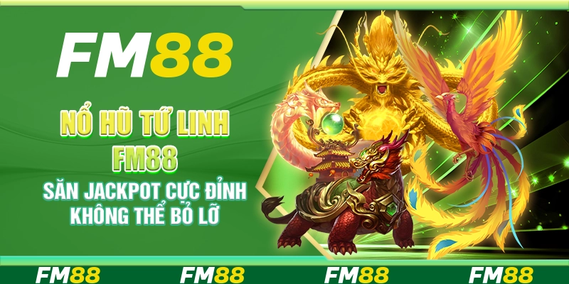 Nổ hũ tứ linh FM88 - Săn jackpot cực đỉnh không thể bỏ lỡ