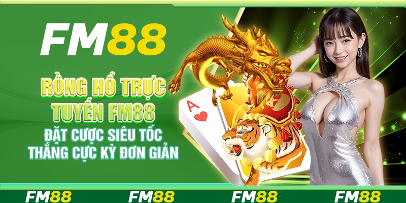 Rồng Hổ Trực Tuyến FM88 Đặt Cược Siêu Tốc Thắng Cực Kỳ Đơn Giản