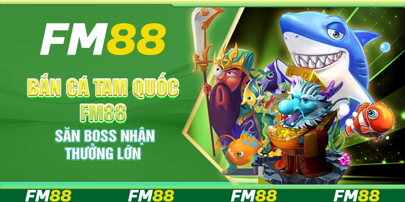 Bắn cá tam quốc FM88 – Săn boss nhận thưởng lớn