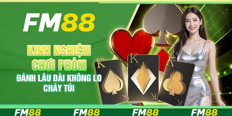Kinh nghiệm chơi phỏm – Đánh lâu dài không lo cháy túi