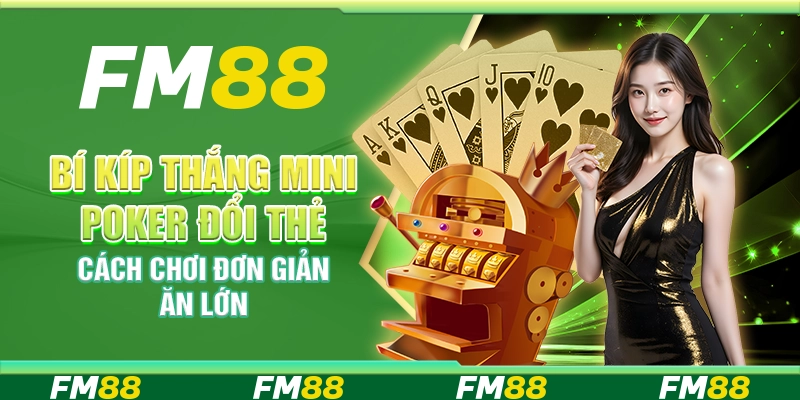Bí kíp thắng Mini Poker đổi thẻ – Cách chơi đơn giản, ăn lớn