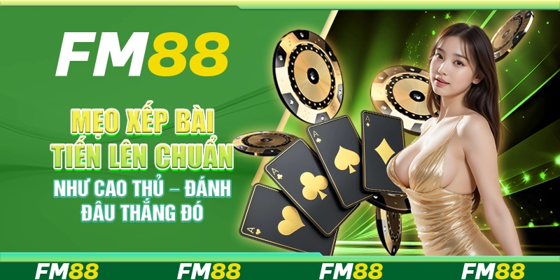 Mẹo xếp bài Tiến Lên chuẩn như cao thủ – Đánh đâu thắng đó