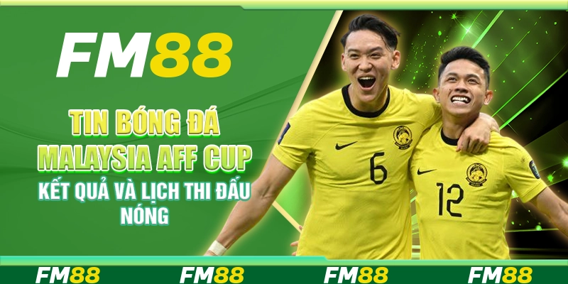 Tin Bóng Đá Malaysia AFF Cup – Kết Quả Và Lịch Thi Đấu Nóng