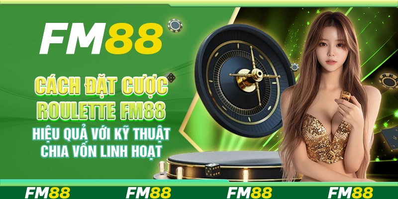 Cách Đặt Cược Roulette FM88 Hiệu Quả Với Kỹ Thuật Chia Vốn Linh Hoạt