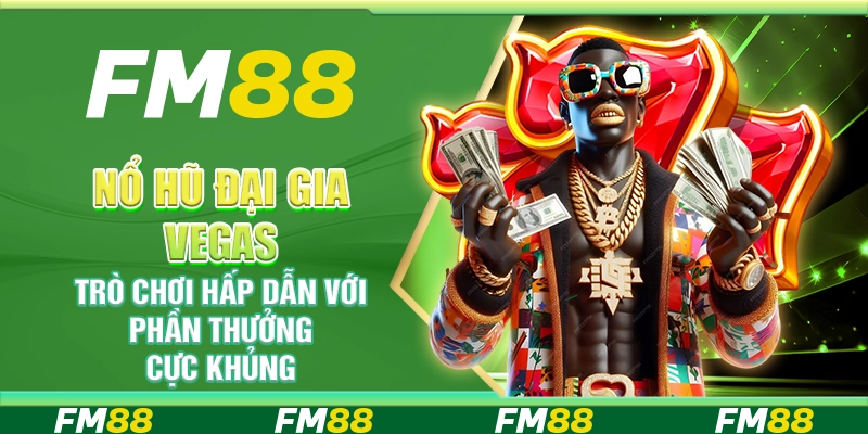 Nổ Hũ Đại Gia Vegas FM88 - Trò chơi hấp dẫn với phần thưởng cực khủng