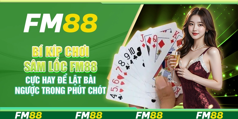 Bí Kíp Chơi Sâm Lốc FM88 Cực Hay Để Lật Bài Ngược Trong Phút Chót