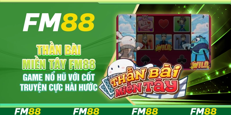 Thần Bài Miền Tây FM88 Game Nổ Hũ Với Cốt Truyện Cực Hài Hước