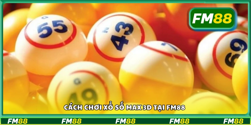 Hướng dẫn cách chơi xổ số Max 3D tại FM88