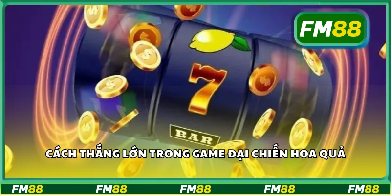 Cách thắng lớn trong game đại chiến hoa quả