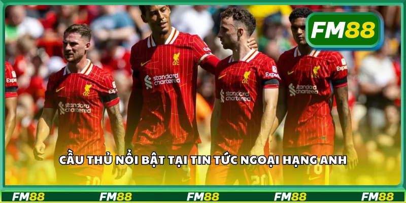 Cầu thủ nổi bật tại tin tức ngoại hạng Anh
