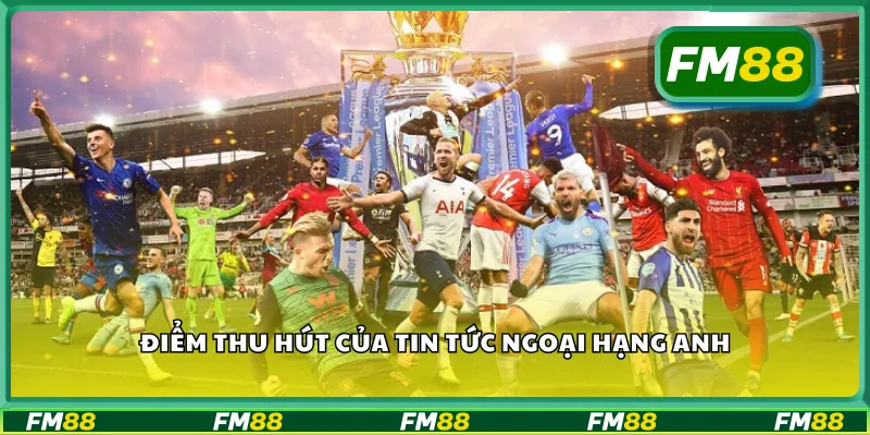Điểm thu hút của tin tức ngoại hạng Anh