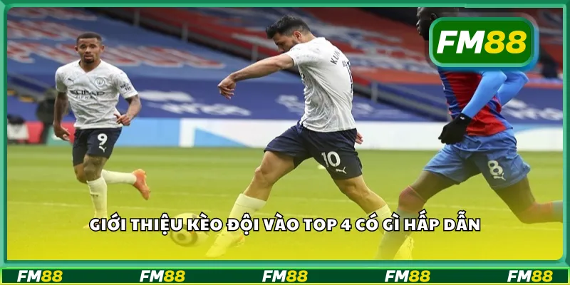 Giới thiệu kèo đội vào top 4 có gì hấp dẫn