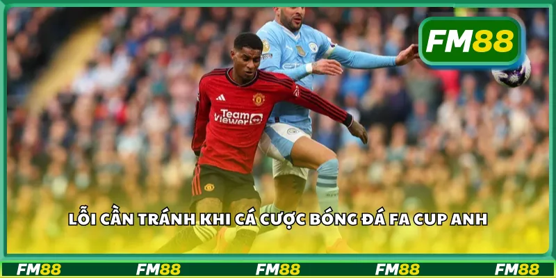 Lỗi cần tránh khi cá cược bóng đá FA Cup Anh
