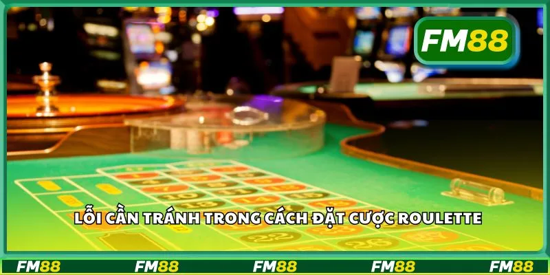 Lỗi cần tránh trong cách đặt cược roulette