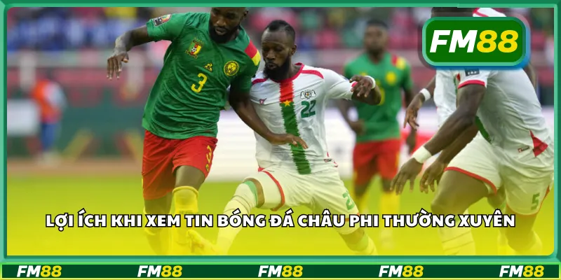 Lợi ích khi xem tin bóng đá châu phi thường xuyên