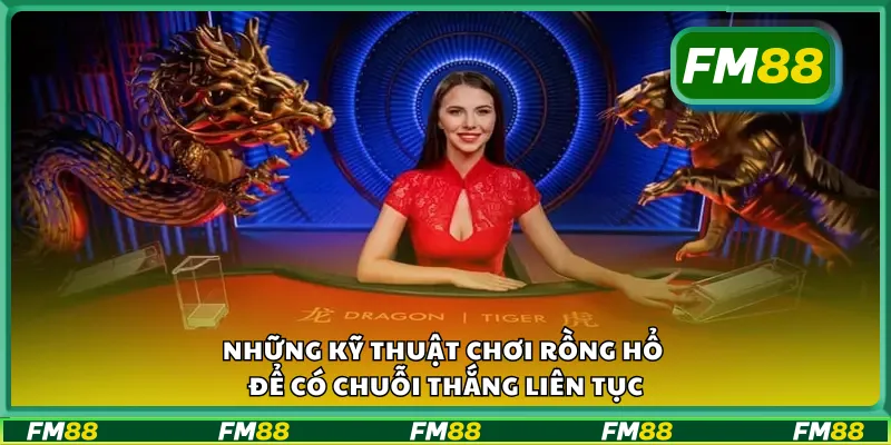 Những kỹ thuật chơi rồng hổ để có chuỗi thắng liên tục