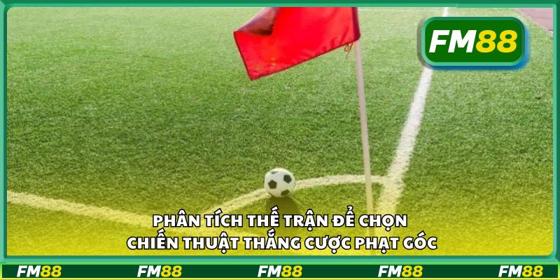 Phân tích thế trận để chọn chiến thuật thắng cược phạt góc