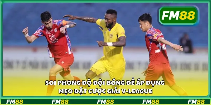 Soi phong độ đội bóng để áp dụng mẹo đặt cược giải V-League