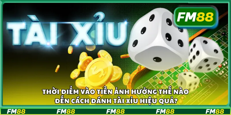 Thời điểm vào tiền ảnh hưởng thế nào đến cách đánh tài xỉu hiệu quả?