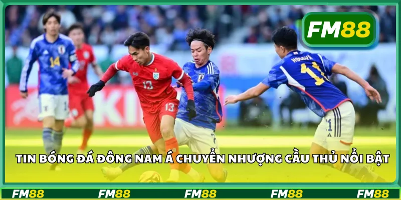 Tin bóng đá Đông Nam Á chuyển nhượng cầu thủ nổi bật