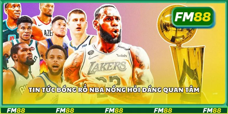 Tin tức bóng rổ NBA nóng hỏi đáng quan tâm