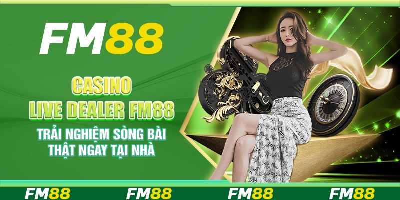 Casino Live Dealer FM88 – Trải nghiệm sòng bài thật ngay tại nhà