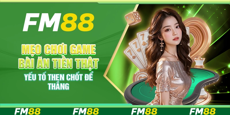 Mẹo chơi game bài ăn tiền thật – Yếu tố then chốt để thắng