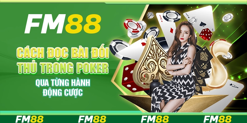 Cách đọc bài đối thủ trong Poker qua từng hành động cược