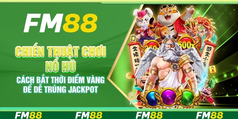 Chiến thuật chơi nổ hũ – Cách bắt thời điểm vàng để dễ trúng jackpot