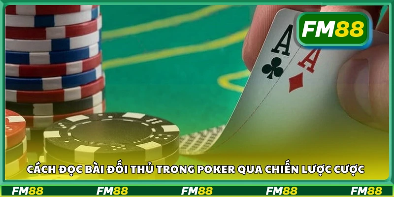 Cách đọc bài đối thủ trong Poker qua chiến lược cược