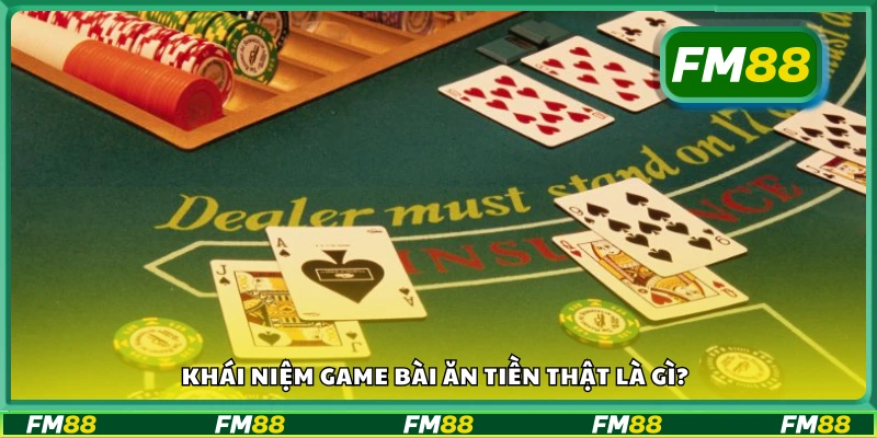 Game bài ăn tiền thật là gì? Giải thích đơn giản dễ hiểu